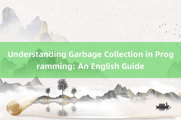 Understanding Garbage Collection in Programming: An English Guide